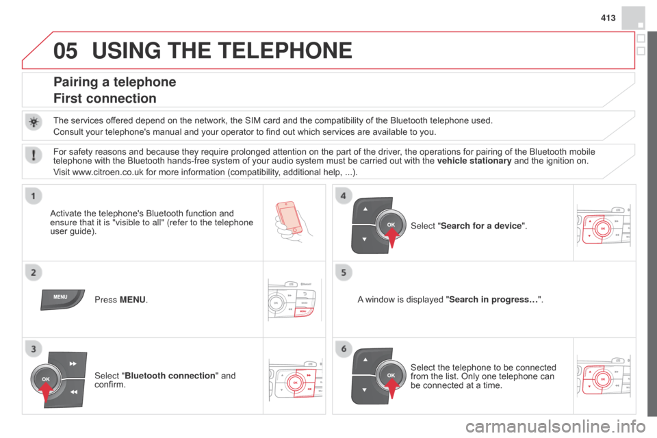 Citroen DS4 RHD 2014.5 1.G Owners Manual 05
413
USING THE TELEPHONE
Pairing a telephone
First connection
The services offered depend on the network, the SIM card and the compatibility of the Bluetooth telephone used.
Consult your telephones