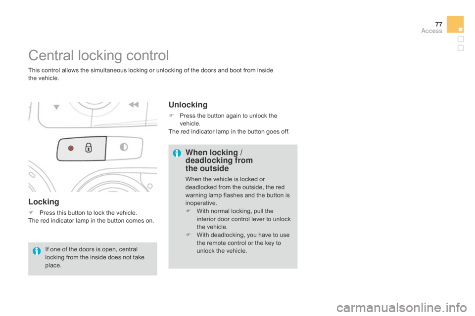 Citroen DS4 RHD 2014.5 1.G Owners Guide 77
Locking
F Press this button to lock the vehicle.
The red indicator lamp in the button comes on.
Central locking control
This control allows the simultaneous locking or unlocking of the doors and bo