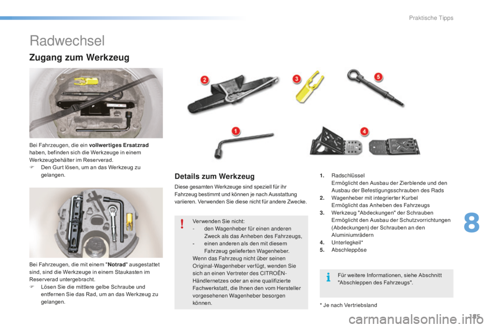 CITROEN C5 2016  Betriebsanleitungen (in German) 185
C5_de_Chap08_information_ed01-2015
Radwechsel
Zugang zum Werkzeug
Bei Fahrzeugen, die ein vollwertiges Ersatzrad 
haben, befinden sich die Werkzeuge in einem 
Werkzeugbehälter im Reser verad.
F
 