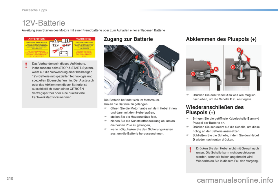 CITROEN C5 2016  Betriebsanleitungen (in German) 210
C5_de_Chap08_information_ed01-2015
12V-Batterie
Zugang zur Batterie
Die Batterie befindet sich im Motorraum.
Um an die Batterie zu gelangen:
F 
ö
 ffnen Sie die Motorhaube mit dem Hebel innen 
un