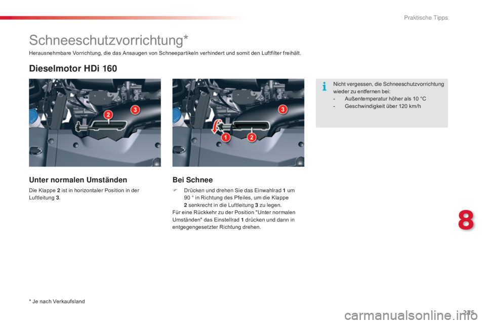 CITROEN C5 2015 Betriebsanleitungen (in German) 225
C5_de_Chap08_information_ed01-2014
Schneeschutzvorrichtung*
Dieselmotor HDi 160
Unter normalen Umständen
Die Klappe 2 ist in horizontaler Position in der luftleitung 3 .
Bei Schnee
F drücken un CITROEN C5 2015 Betriebsanleitungen (in German) 225
C5_de_Chap08_information_ed01-2014
Schneeschutzvorrichtung*
Dieselmotor HDi 160
Unter normalen Umständen
Die Klappe 2 ist in horizontaler Position in der luftleitung 3 .
Bei Schnee
F drücken un