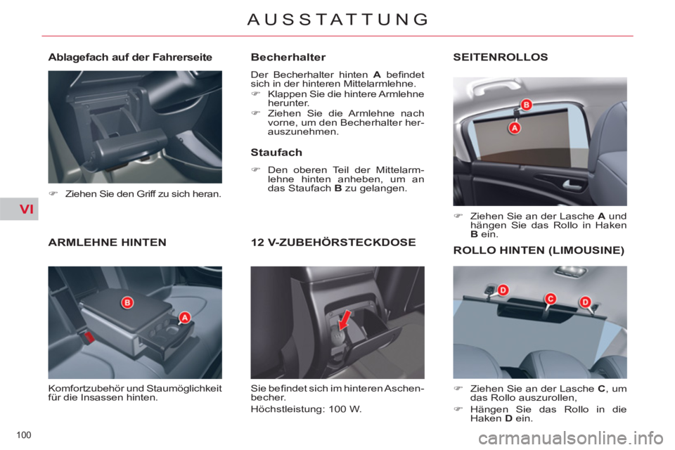 CITROEN C5 2014  Betriebsanleitungen (in German) VI
100 
AUSSTATTUNG
ARMLEHNE HINTEN
  Komfortzubehör und Staumöglichkeit 
für die Insassen hinten. 
   
Becherhalter 
 
Der Becherhalter hinten  A 
 beﬁ ndet 
sich in der hinteren Mittelarmlehne.