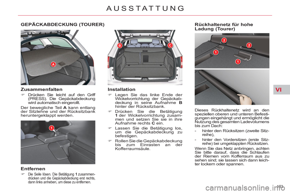 CITROEN C5 2014  Betriebsanleitungen (in German) VI
103 
AUSSTATTUNG
GEPÄCKABDECKUNG (TOURER) 
   
Zusammenfalten 
 
 
 
�) 
 Drücken Sie leicht auf den Griff 
(PRESS). Die Gepäckabdeckung 
wird automatisch eingerollt.  
  Der bewegliche Teil  A 