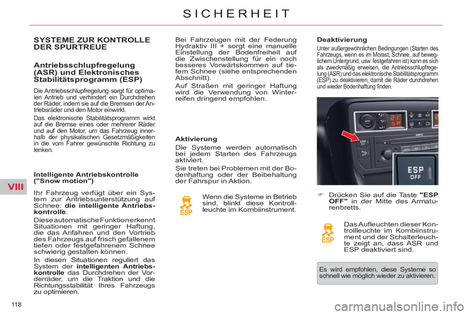 CITROEN C5 2014  Betriebsanleitungen (in German) VIII
118 
SICHERHEIT
SYSTEME ZUR KONTROLLEDER SPURTREUE
   
Antriebsschlupfregelung 
(ASR) und Elektronisches 
Stabilitätsprogramm (ESP) 
   
Aktivierung 
  Die Systeme werden automatisch 
bei jedem 