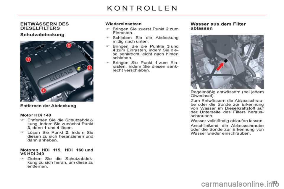 CITROEN C5 2014  Betriebsanleitungen (in German) ENTWÄSSERN DES DIESELFILTERS
   
Schutzabdeckung 
 
 
Entfernen der Abdeckung 
 
 
Wasser aus dem Filter 
ablassen 
  Regelmäßig entwässern (bei jedem 
Ölwechsel). 
  Zum Entwässern die Ablasssc