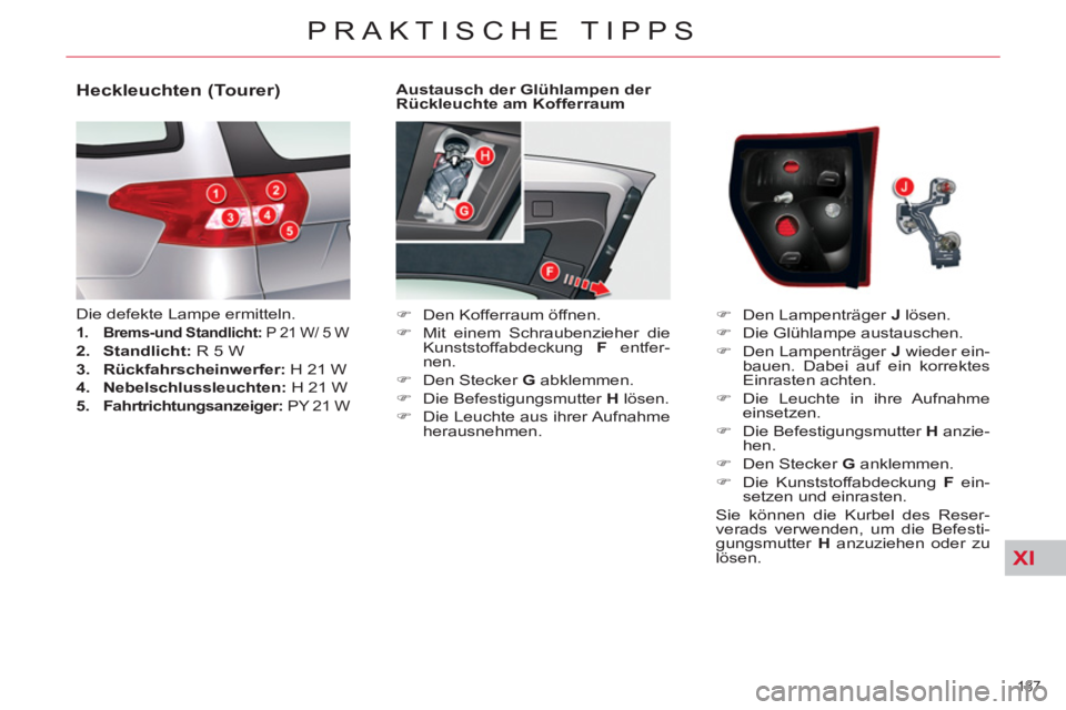 CITROEN C5 2014  Betriebsanleitungen (in German) XI
187 
PRAKTISCHE TIPPS
   
Austausch der Glühlampen der 
Rückleuchte am Kofferraum 
   
 
�) 
  Den Kofferraum öffnen. 
   
�) 
  Mit einem Schraubenzieher die 
Kunststoffabdeckung  F 
 entfer-
n