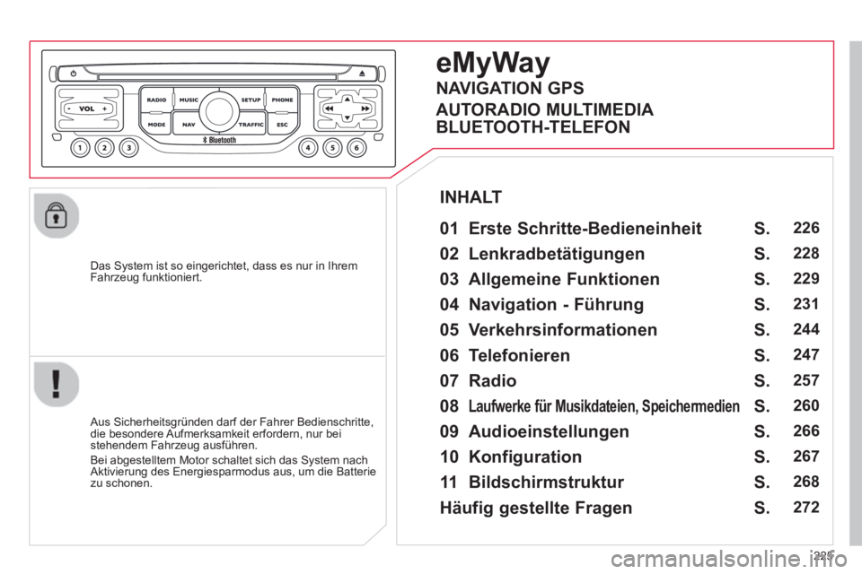CITROEN C5 2014 Betriebsanleitungen (in German) 225
Das System ist so eingerichtet, dass es nur in Ihrem
Fahrzeug funktioniert.
eMyWay
01 Erste Schritte-Bedieneinheit
Aus Sicherheitsgründen darf der Fahrer Bedienschritte,
die besond CITROEN C5 2014 Betriebsanleitungen (in German) 225
Das System ist so eingerichtet, dass es nur in Ihrem
Fahrzeug funktioniert.
eMyWay
01 Erste Schritte-Bedieneinheit
Aus Sicherheitsgründen darf der Fahrer Bedienschritte,
die besond