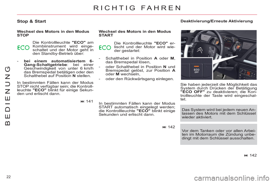 CITROEN C5 2014  Betriebsanleitungen (in German) 22 
BEDIENUNG
RICHTIG FAHREN 
   
Stop & Start 
 
 
Wechsel des Motors in den Modus 
STOP 
  Die Kontrollleuchte  "ECO" 
 am 
Kombiinstrument wird einge-
schaltet und der Motor geht in 
den Standby-Be