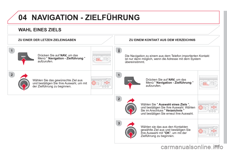 CITROEN C5 2014 Betriebsanleitungen (in German) 233
04
WAHL EINES ZIELS
NAVIGATION - ZIELFÜHRUNG
ZU EINER DER LETZEN ZIELEINGABEN
Dr
ücken Sie auf NAV,um das Menü " Navigation - Zielführung
" aufzurufen.
Wählen
Sie das gewün CITROEN C5 2014 Betriebsanleitungen (in German) 233
04
WAHL EINES ZIELS
NAVIGATION - ZIELFÜHRUNG
ZU EINER DER LETZEN ZIELEINGABEN
Dr
ücken Sie auf NAV,um das Menü " Navigation - Zielführung
" aufzurufen.
Wählen
Sie das gewün