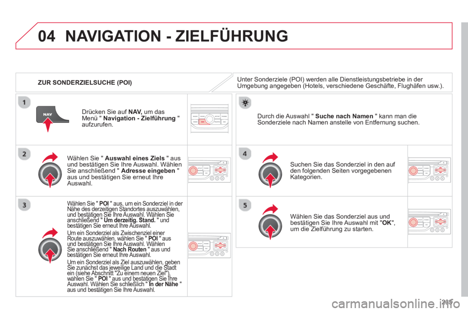 CITROEN C5 2014 Betriebsanleitungen (in German) 235
04
ZUR SONDERZIELSUCHE (POI)
NAVIGATION - ZIELFÜHRUNG
Unter Sonderziele (POI) werden alle Dienstleistungsbetriebe in der Umgebung angegeben (Hotels, verschiedene Geschäfte, Flughäfen usw CITROEN C5 2014 Betriebsanleitungen (in German) 235
04
ZUR SONDERZIELSUCHE (POI)
NAVIGATION - ZIELFÜHRUNG
Unter Sonderziele (POI) werden alle Dienstleistungsbetriebe in der Umgebung angegeben (Hotels, verschiedene Geschäfte, Flughäfen usw
