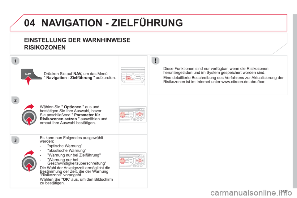 CITROEN C5 2014 Betriebsanleitungen (in German) 237
04 NAVIGATION - ZIELFÜHRUNG
EINSTELLUNG DER WARNHINWEISE
RISIKOZONEN
Es kann nun Folgendes ausgewählt werden:- "optische Warnung"
- "akustische Warnung"- "Warnung nur bei Zielführung CITROEN C5 2014 Betriebsanleitungen (in German) 237
04 NAVIGATION - ZIELFÜHRUNG
EINSTELLUNG DER WARNHINWEISE
RISIKOZONEN
Es kann nun Folgendes ausgewählt werden:- "optische Warnung"
- "akustische Warnung"- "Warnung nur bei Zielführung