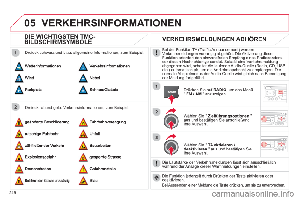 CITROEN C5 2014  Betriebsanleitungen (in German) 246
05VERKEHRSINFORMATIONEN 
DIE WICHTIGSTEN TMC-
BILDSCHIRMSYMBOLE 
   
Dreieck rot und gelb: Verkehrsinformationen, zum Beispiel:     
Dreieck schwarz und blau: all
gemeine Informationen, zum Beispi