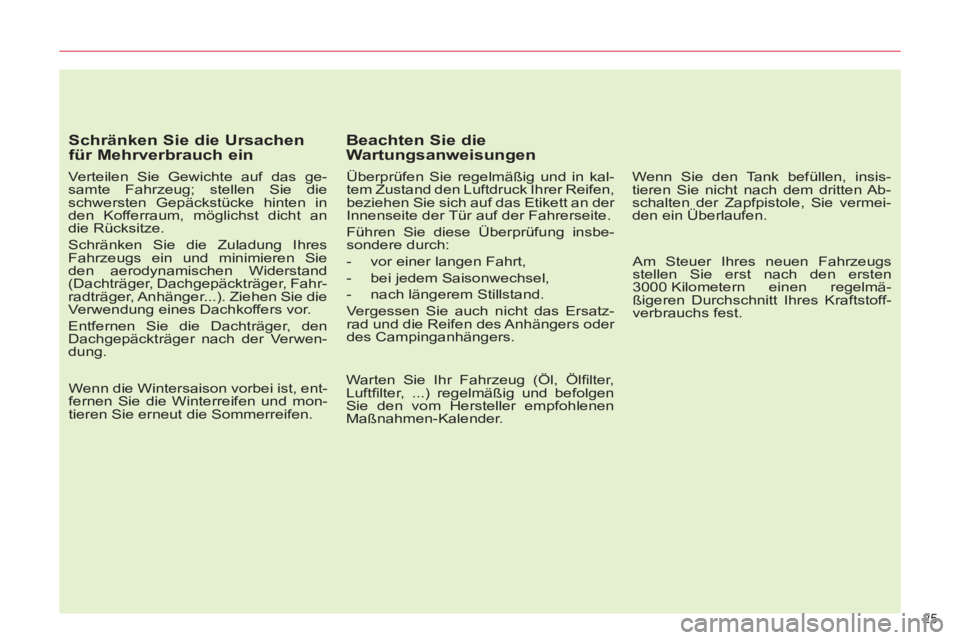 CITROEN C5 2014  Betriebsanleitungen (in German) 25 
   
Schränken Sie die Ursachen 
für Mehrverbrauch ein 
   
Verteilen Sie Gewichte auf das ge-
samte Fahrzeug; stellen Sie die 
schwersten Gepäckstücke hinten in 
den Kofferraum, möglichst dic