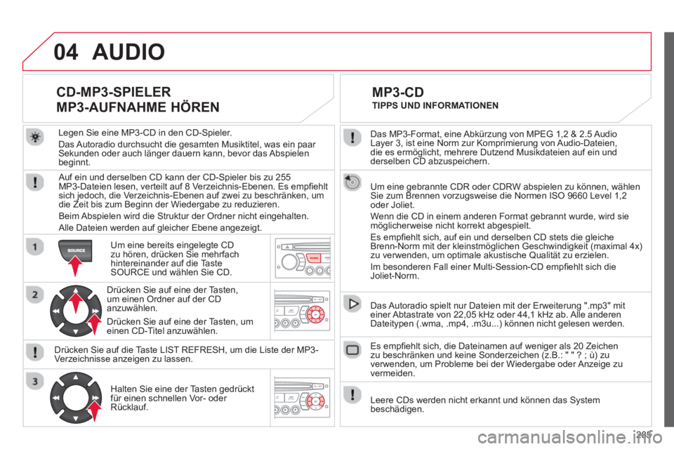 CITROEN C5 2014  Betriebsanleitungen (in German) 285
04
  Das MP3-Format, eine Abkürzung von MPEG 1,2 & 2.5 Audio 
Layer 3, ist eine Norm zur Komprimierung von Audio-Dateien, 
die es ermöglicht, mehrere Dutzend Musikdateien auf ein und 
derselben 