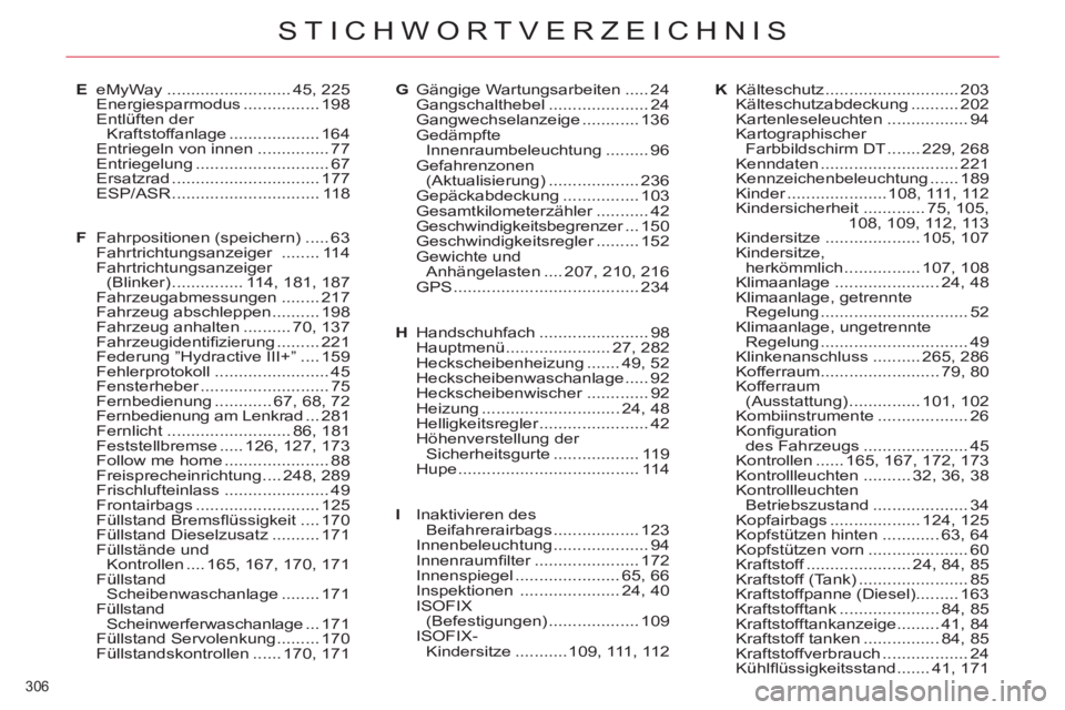 CITROEN C5 2014  Betriebsanleitungen (in German) 306 
STICHWORTVERZEICHNIS
E eMyWay .......................... 45, 225
 Energiesparmodus ................ 198
 Entlüften der 
Kraftstoffanlage ................... 164
  Entriegeln von innen ..........