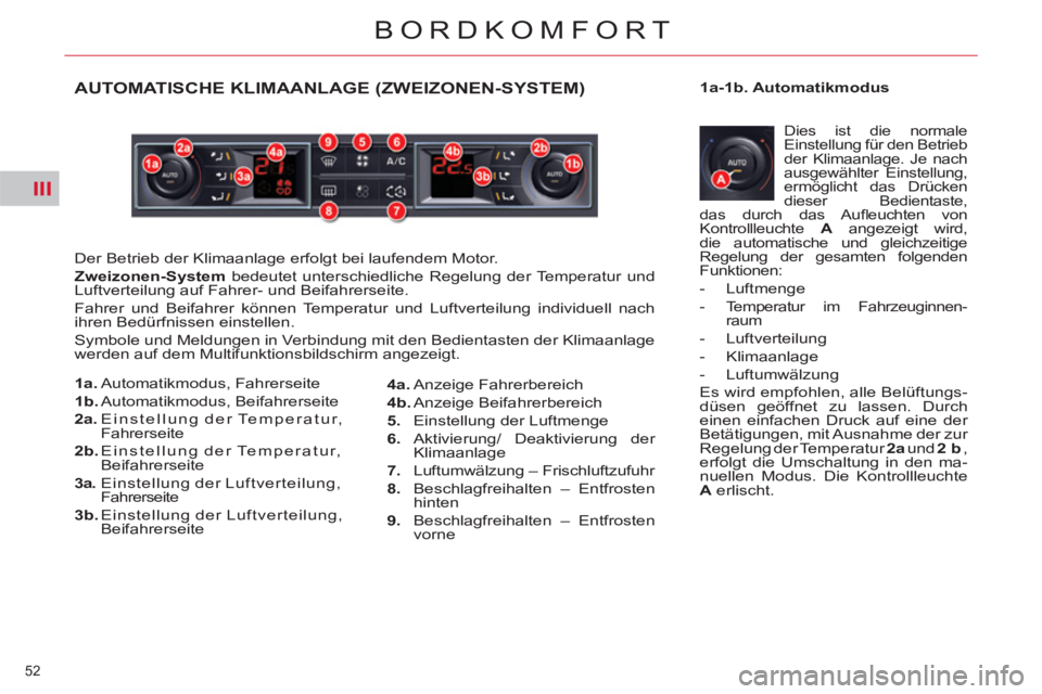 CITROEN C5 2014  Betriebsanleitungen (in German) III
52 
BORDKOMFORT
AUTOMATISCHE KLIMAANLAGE (ZWEIZONEN-SYSTEM) 
  Der Betrieb der Klimaanlage erfolgt bei laufendem Motor. 
   
Zweizonen-System 
 bedeutet unterschiedliche Regelung der Temperatur un