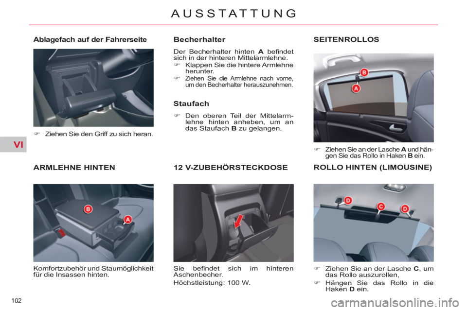 CITROEN C5 2012  Betriebsanleitungen (in German) VI
102 
AUSSTATTUNG
   
 
 
 
 
 
 
 
 
 
 
ARMLEHNE HINTEN 
 
Komfortzubehör und Staumöglichkeit 
für die Insassen hinten. 
   
Becherhalter 
 
Der Becherhalter hinten  A 
 beﬁ ndet 
sich in der