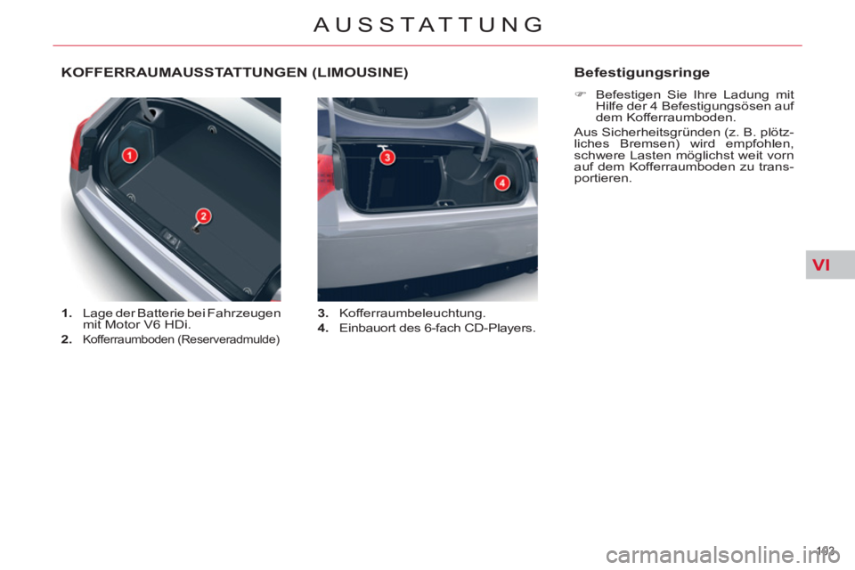 CITROEN C5 2012  Betriebsanleitungen (in German) VI
103 
AUSSTATTUNG
   
 
 
 
 
 
 
 
KOFFERRAUMAUSSTATTUNGEN (LIMOUSINE) 
 
 
 
1. 
  Lage der Batterie bei Fahrzeugen 
mit Motor V6 HDi. 
   
2. 
 
Kofferraumboden (Reserveradmulde)    
3. 
 Kofferr