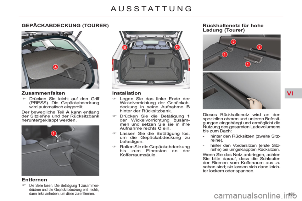 CITROEN C5 2012  Betriebsanleitungen (in German) VI
105 
AUSSTATTUNG
   
 
 
 
 
GEPÄCKABDECKUNG (TOURER) 
 
 
Zusammenfalten 
 
 
 
�) 
 Drücken Sie leicht auf den Griff 
(PRESS). Die Gepäckabdeckung 
wird automatisch eingerollt.  
  Der bewegli