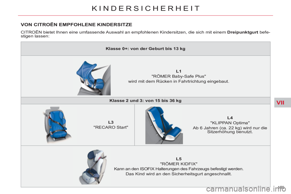 CITROEN C5 2012  Betriebsanleitungen (in German) VII
109 
KINDERSICHERHEIT
  VON CITROËN EMPFOHLENE KINDERSITZE 
 
CITROËN bietet Ihnen eine umfassende Auswahl an empfohlenen Kindersitzen, die sich mit einem  Dreipunktgurt 
 befe-
stigen lassen: 
