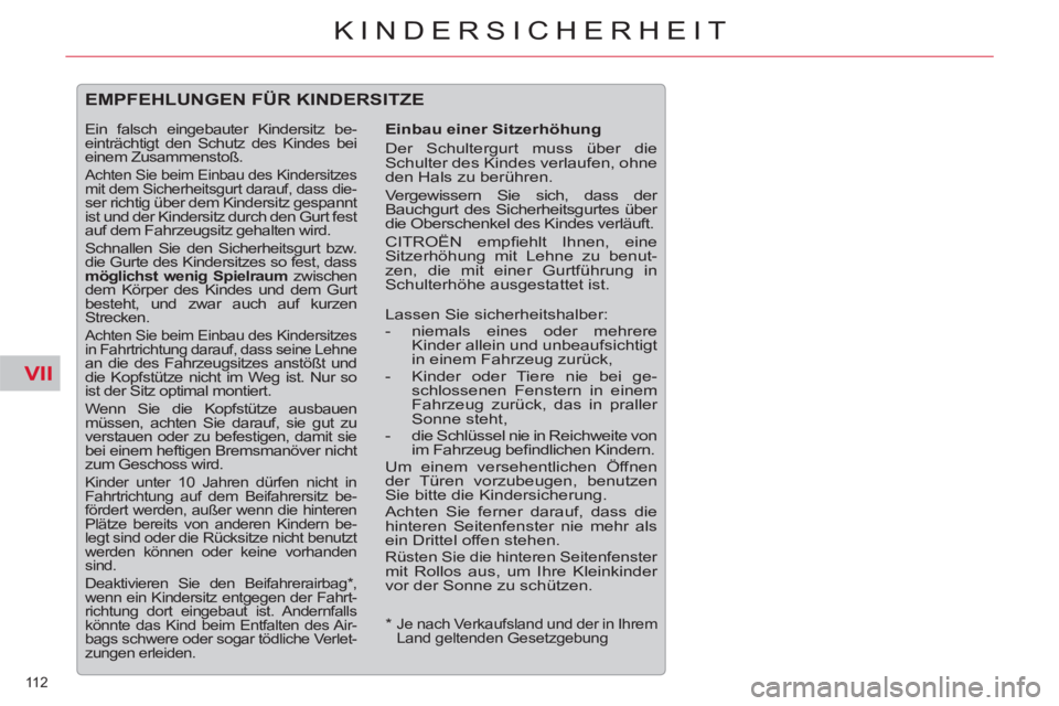 CITROEN C5 2012  Betriebsanleitungen (in German) VII
112 
KINDERSICHERHEIT
   
*  
  Je nach Verkaufsland und der in Ihrem 
Land geltenden Gesetzgebung  
 
EMPFEHLUNGEN FÜR KINDERSITZE 
 
 
Einbau einer Sitzerhöhung 
  Der Schultergurt muss über 