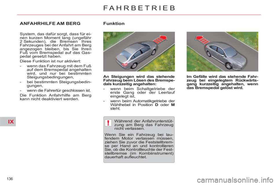 CITROEN C5 2012  Betriebsanleitungen (in German) IX!
136 
FAHRBETRIEB
   
 
 
 
 
ANFAHRHILFE AM BERG 
 
System, das dafür sorgt, dass für ei-
nen kurzen Moment lang (ungefähr 
2 Sekunden), die Bremsen Ihres 
Fahrzeuges bei der Anfahrt am Berg 
a