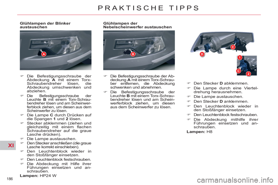 CITROEN C5 2012  Betriebsanleitungen (in German) XI
186 
PRAKTISCHE TIPPS
   
Glühlampen der 
Nebelscheinwerfer austauschen 
   
 
�) 
  Die Befestigungsschraube der Ab-
deckung  A 
 mit einem Torx-Schrau-
ber entfernen, die Abdeckung 
schwenken un