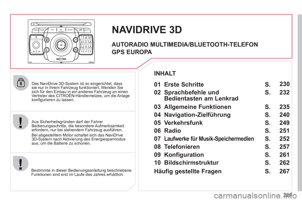 CITROEN C5 2012  Betriebsanleitungen (in German) 229
2ABC3DEF5JKL4GHI6MNO8TUV7PQRS9WXYZ0*#
1
RADIO MEDIANAV ESC TRAFFIC
SETUPADDR
BOOK
   
Das NaviDrive 3D-System ist so eingerichtet, dass 
sie nur in Ihrem Fahrzeug funktioniert. Wenden Sie 
sich f�