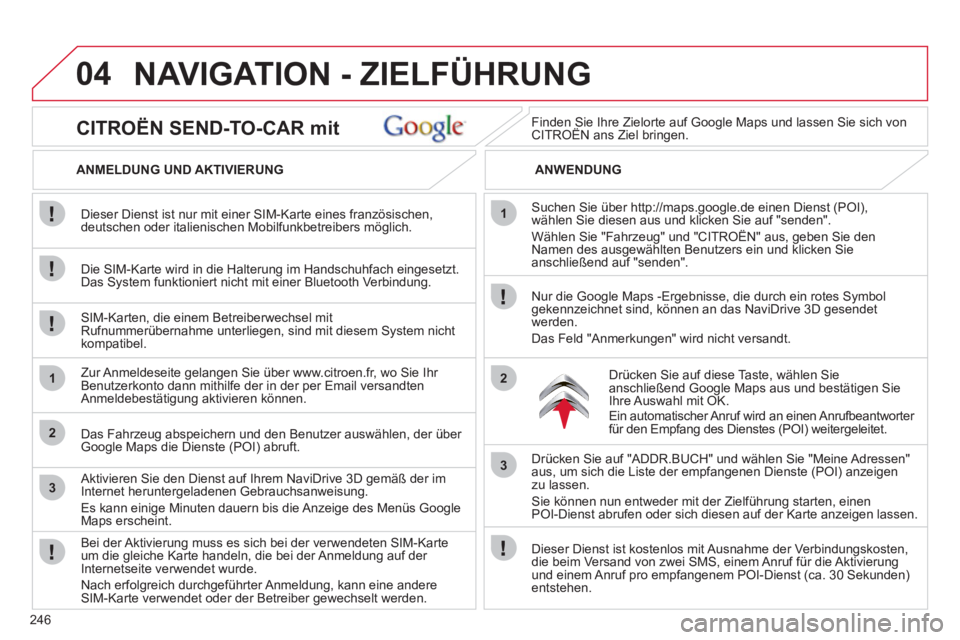 CITROEN C5 2012  Betriebsanleitungen (in German) 246
04
1
2
3
1
2
3
   
CITROËN SEND-TO-CAR mit 
 
 
ANMELDUNG UND AKTIVIERUNG    
ANWENDUNG 
   
Die SIM-Karte wird in die Halterung im Handschuhfach eingesetzt. 
Das System funktioniert nicht mit ei