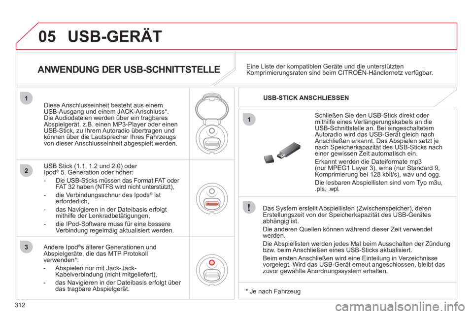 CITROEN C5 2012  Betriebsanleitungen (in German) 312
05
1
2
3
1
  USB-GERÄT 
 
 
Das System erstellt Abspiellisten (Zwischenspeicher), deren 
Erstellungszeit von der Speicherkapazität des USB-Gerätes 
abhängig ist. 
  Die anderen Quellen können