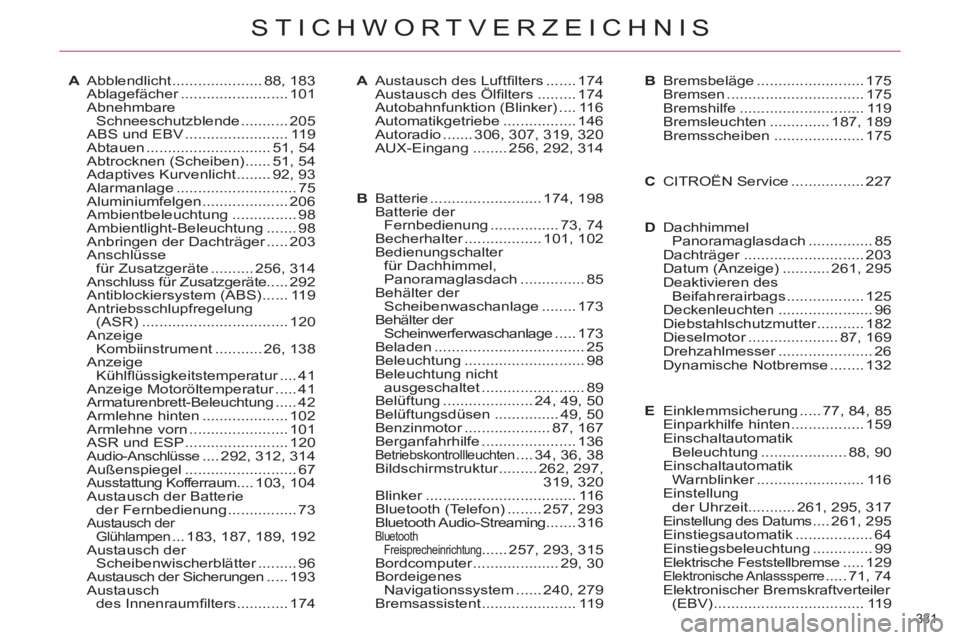 CITROEN C5 2012 Betriebsanleitungen (in German) 331
STICHWORTVERZEICHNIS
A Abblendlicht ..................... 88, 183
Ablagefächer ......................... 101
Abnehmbare
Schneeschutzblende ........... 205
ABS und EBV ...................... CITROEN C5 2012 Betriebsanleitungen (in German) 331
STICHWORTVERZEICHNIS
A Abblendlicht ..................... 88, 183
Ablagefächer ......................... 101
Abnehmbare
Schneeschutzblende ........... 205
ABS und EBV ......................