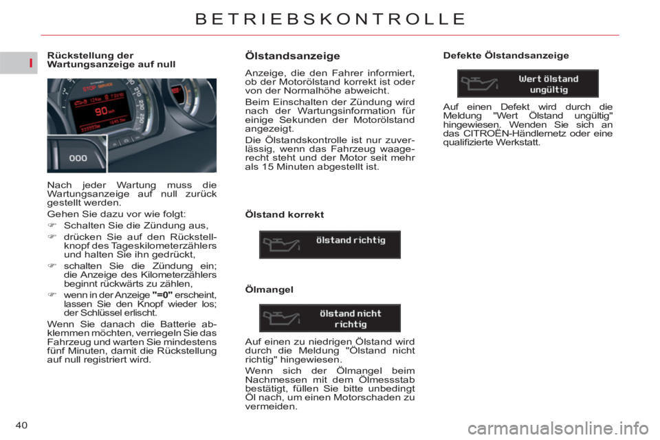 CITROEN C5 2012  Betriebsanleitungen (in German) I
40
BETRIEBSKONTROLLE
   
 
 
 
 
 
 
 
 
 
 
 
 
Rückstellung der 
Wartungsanzeige auf null 
  Nach jeder Wartung muss die 
Wartungsanzeige auf null zurück 
gestellt werden. 
  Gehen Sie dazu vor 