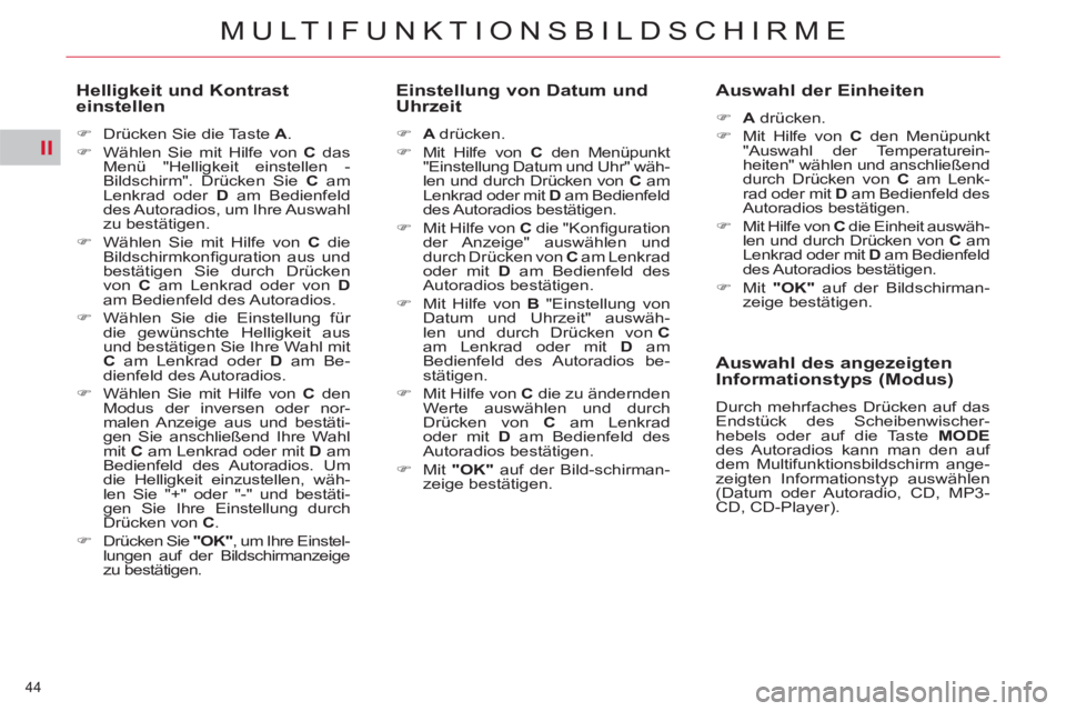 CITROEN C5 2012  Betriebsanleitungen (in German) II
44 
MULTIFUNKTIONSBILDSCHIRME
   
Helligkeit und Kontrast 
einstellen 
   
 
�) 
  Drücken Sie die Taste  A 
. 
   
�) 
  Wählen Sie mit Hilfe von  C 
 das 
Menü "Helligkeit einstellen - 
Bildsc