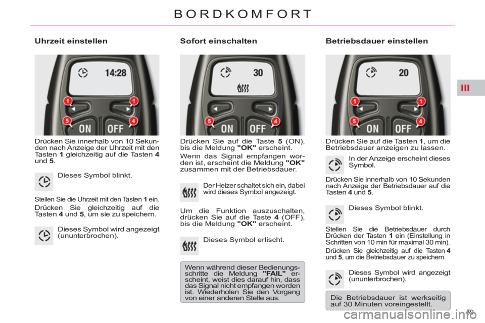 CITROEN C5 2012  Betriebsanleitungen (in German) III
59 
BORDKOMFORT
   
Uhrzeit einstellen 
 
Drücken Sie innerhalb von 10 Sekun-
den nach Anzeige der Uhrzeit mit den 
Tasten  1 
 gleichzeitig auf die Tasten  4 
 
und  5 
. 
 
 
Sofort einschalten