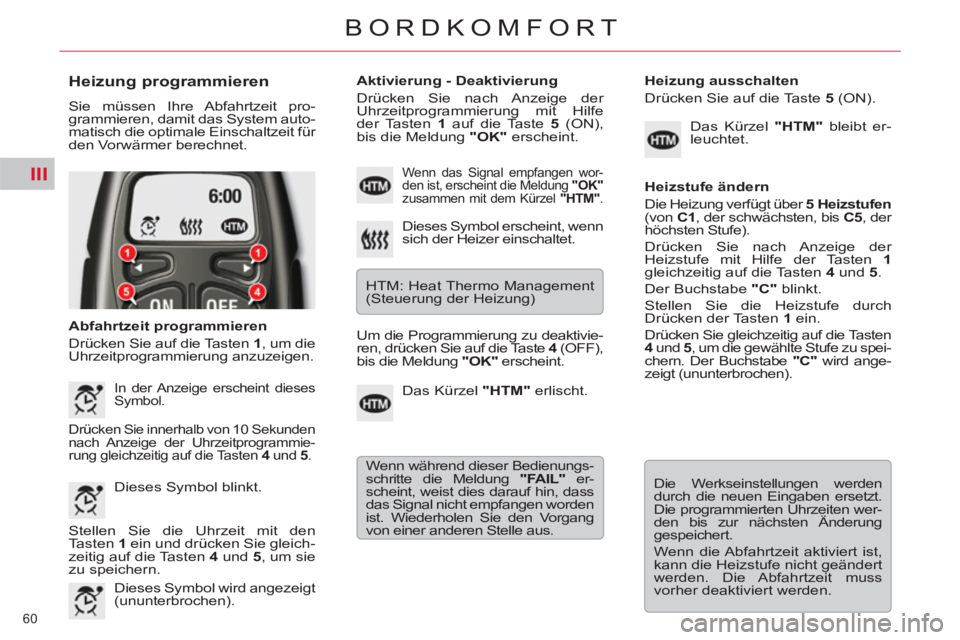 CITROEN C5 2012  Betriebsanleitungen (in German) III
60 
BORDKOMFORT
   
Heizung programmieren 
 
Sie müssen Ihre Abfahrtzeit pro-
grammieren, damit das System auto-
matisch die optimale Einschaltzeit für 
den Vorwärmer berechnet. 
   
Abfahrtzei