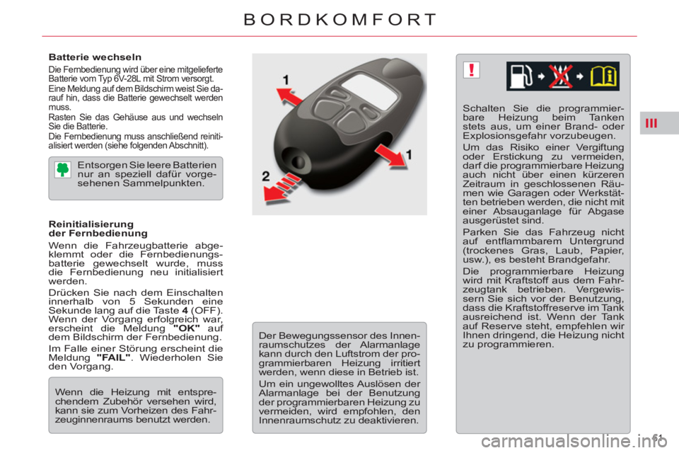 CITROEN C5 2012  Betriebsanleitungen (in German) III
!
61 
BORDKOMFORT
   
Batterie wechseln 
 Die Fernbedienung wird über eine mitgelieferte 
Batterie vom Typ 6V-28L mit Strom versorgt. 
  Eine Meldung auf dem Bildschirm weist Sie da-
rauf hin, da