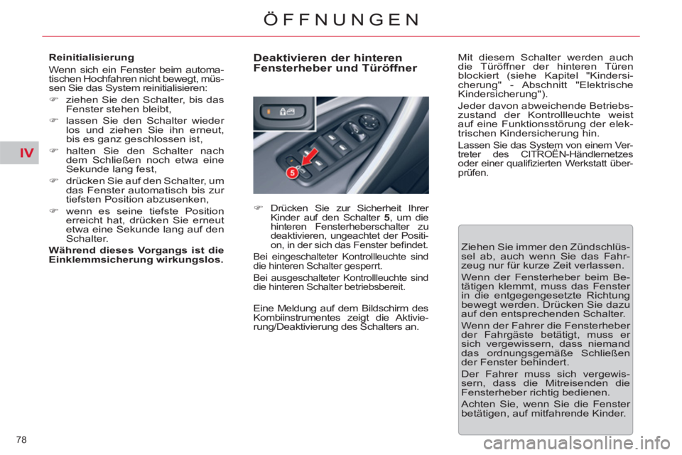 CITROEN C5 2012  Betriebsanleitungen (in German) IV
78 
ÖFFNUNGEN
   
Reinitialisierung 
  Wenn sich ein Fenster beim automa-
tischen Hochfahren nicht bewegt, müs-
sen Sie das System reinitialisieren: 
   
 
�) 
  ziehen Sie den Schalter, bis das 