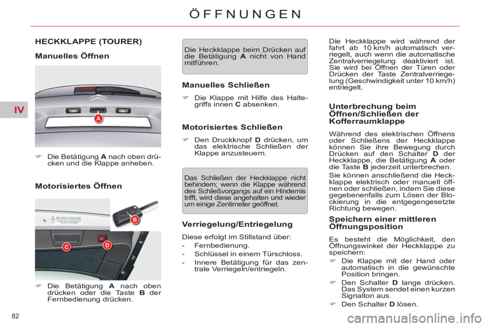 CITROEN C5 2012  Betriebsanleitungen (in German) IV
82 
ÖFFNUNGEN
   
Motorisiertes Öffnen 
 
 
 
 
 
 
HECKKLAPPE (TOURER) 
 
 
Manuelles Öffnen 
 
 
 
�) 
  Die Betätigung  A 
 nach oben drü-
cken und die Klappe anheben.  
 
   
 
�) 
 Die Be
