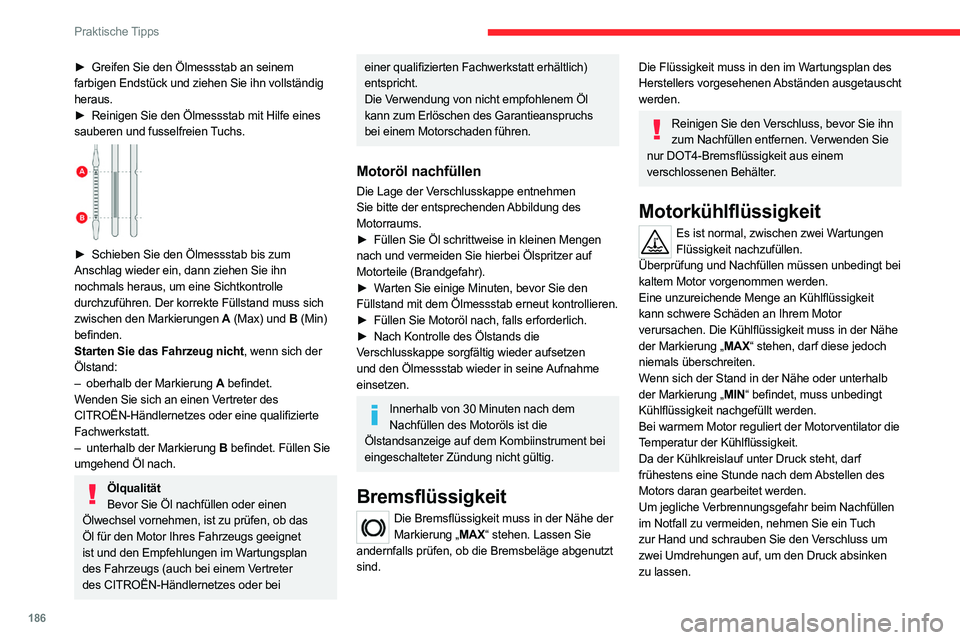 CITROEN C5 AIRCROSS 2022 Betriebsanleitungen (in German) 186
Praktische Tipps
Wenn der Druck abgesunken ist, können Sie
den Verschluss entfernen und Kühlflüssigkeit
nachfüllen.
Motorkühlung nach Ausschalten des Motors
Der Kühlerventilator kann sich CITROEN C5 AIRCROSS 2022 Betriebsanleitungen (in German) 186
Praktische Tipps
Wenn der Druck abgesunken ist, können Sie
den Verschluss entfernen und Kühlflüssigkeit
nachfüllen.
Motorkühlung nach Ausschalten des Motors
Der Kühlerventilator kann sich