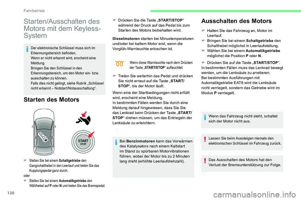 CITROEN C5 AIRCROSS 2020  Betriebsanleitungen (in German) 120
Starten/Ausschalten des 
Motors mit dem Keyless-
System
Der elektronische Schlüssel muss sich im 
Erkennungsbereich befinden.
Wenn er nicht erkannt wird, erscheint eine 
Meldung.
Bringen Sie den 