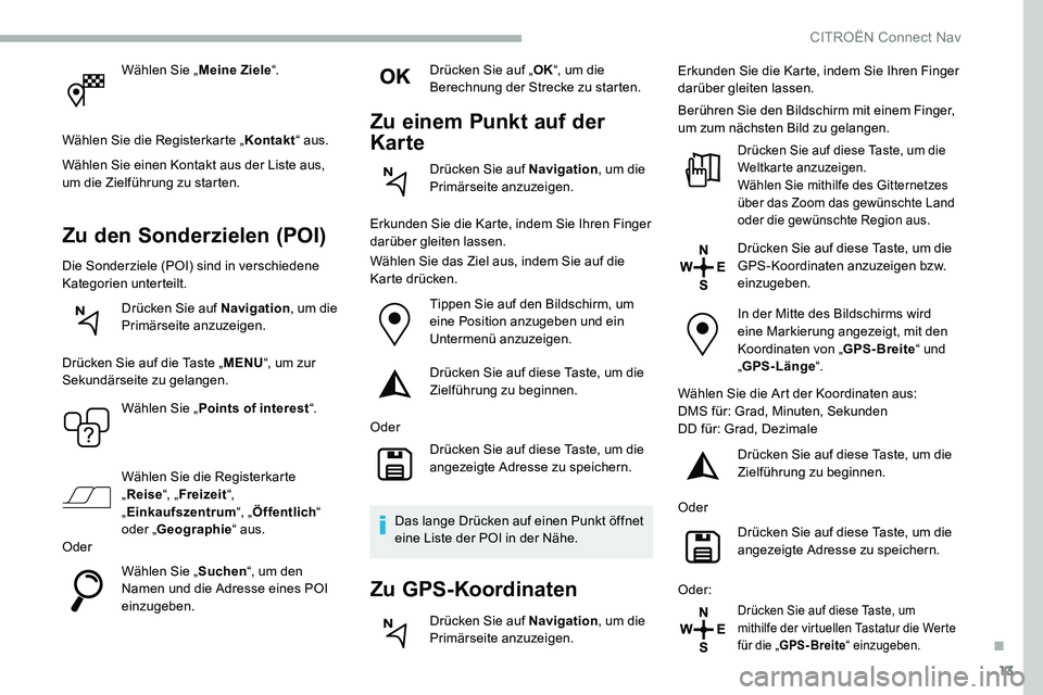 CITROEN C5 AIRCROSS 2020 Betriebsanleitungen (in German) 13
Wählen Sie „Meine Ziele“.
Wählen Sie die Registerkarte „ Kontakt“ aus.
Wählen Sie einen Kontakt aus der Liste aus,
um die Zielführung zu starten.
Zu den Sonderzielen (POI)
Die Sonderzi CITROEN C5 AIRCROSS 2020 Betriebsanleitungen (in German) 13
Wählen Sie „Meine Ziele“.
Wählen Sie die Registerkarte „ Kontakt“ aus.
Wählen Sie einen Kontakt aus der Liste aus,
um die Zielführung zu starten.
Zu den Sonderzielen (POI)
Die Sonderzi