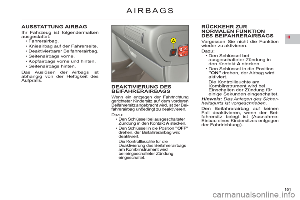 CITROEN C6 2012  Betriebsanleitungen (in German) 101
IIIA
AIRBAGS
AUSSTATTUNG AIRBAG
Ihr Fahrzeug ist folgendermaßen
ausgestattet:Fahrerairbag.
Knieairba
g auf der Fahrerseite.
Deaktivierbarer Beifahrerairbag.
Seitenairbags vorne.Kopfairbags vorne 