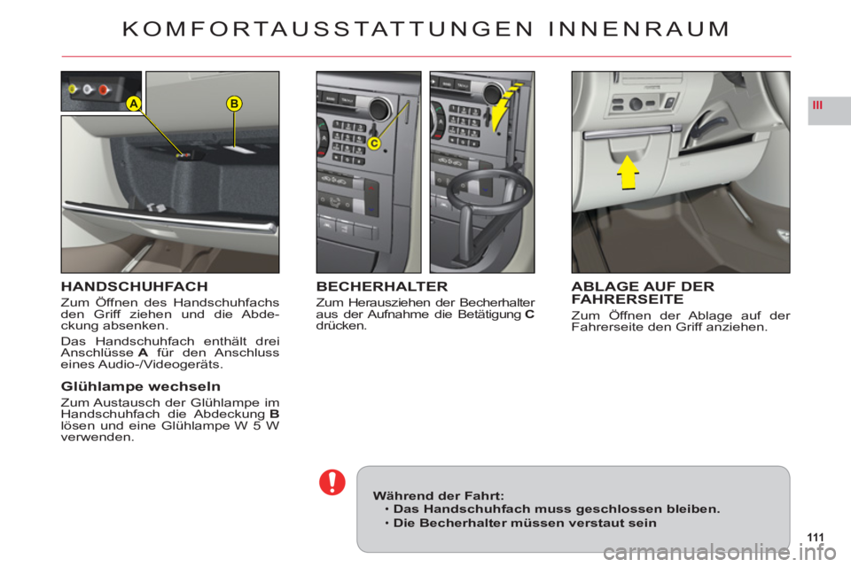 CITROEN C6 2012  Betriebsanleitungen (in German) 111
IIIBA
KOMFORTAUSSTATTUNGEN INNENRAUM
HANDSCHUHFACH
Zum Öffnen des Handschuhfachs
den Griff ziehen und die Abde-ckung absenken.
D
as Handschuhfach enthält dreiAnschlüsseA für den Anschlusseines