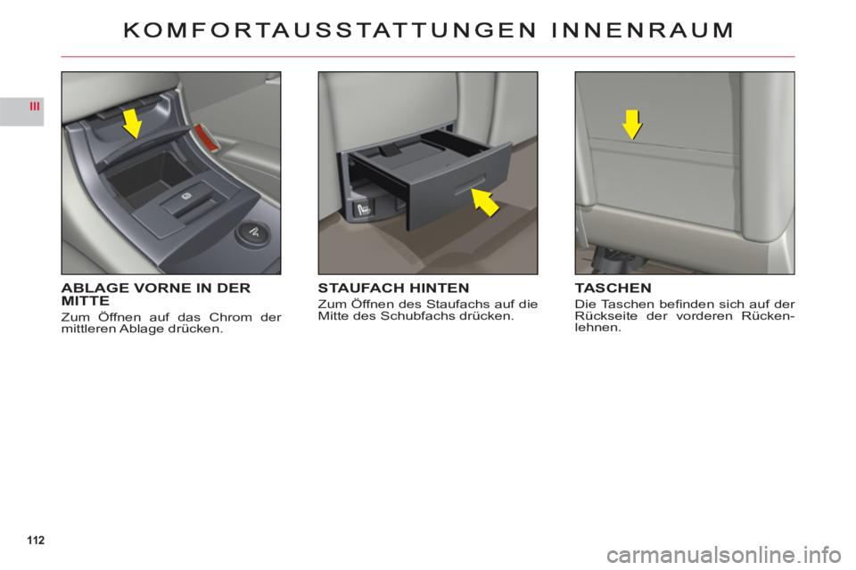 CITROEN C6 2012 Betriebsanleitungen (in German) 112
III
ABLAGE VORNE IN DERMITTE
Zum Öffnen auf das Chrom der mittleren Ablage drücken.
STAUFACH HINTEN
Zum Öffnen des Staufachs auf die Mitte des Schubfachs drücken.
TASCHEN
Die Taschen befi nd CITROEN C6 2012 Betriebsanleitungen (in German) 112
III
ABLAGE VORNE IN DERMITTE
Zum Öffnen auf das Chrom der mittleren Ablage drücken.
STAUFACH HINTEN
Zum Öffnen des Staufachs auf die Mitte des Schubfachs drücken.
TASCHEN
Die Taschen befi nd