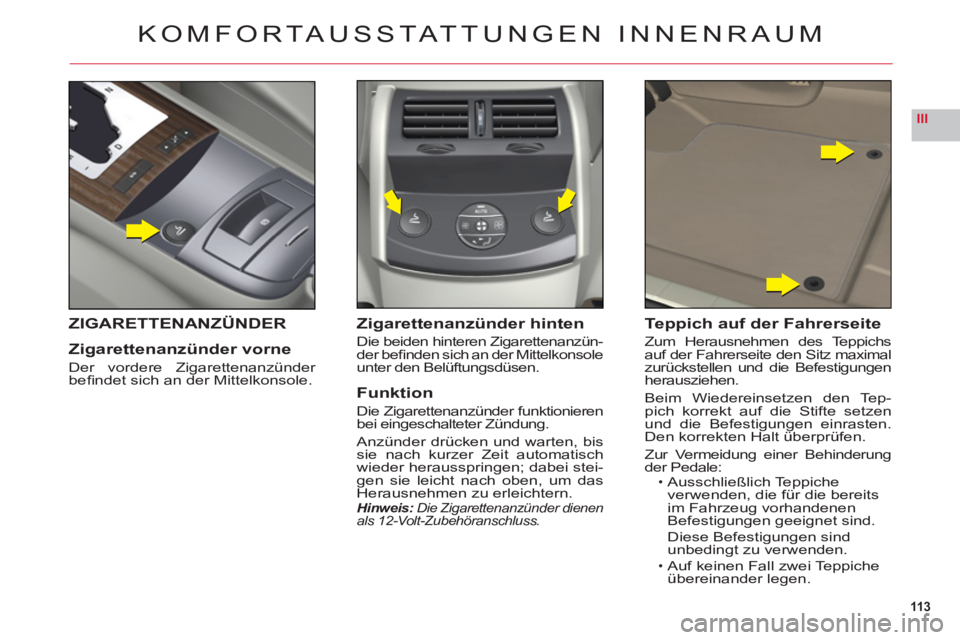 CITROEN C6 2012 Betriebsanleitungen (in German) 113
III
KOMFORTAUSSTAT TUNGEN INNENRAUM
ZIGARETTENANZÜNDER
Zigarettenanzünder vorne
Der vordere Zigarettenanzünder befi ndet sich an der Mittelkonsole.
Zigarettenanzünder hinten
Die beiden hinter CITROEN C6 2012 Betriebsanleitungen (in German) 113
III
KOMFORTAUSSTAT TUNGEN INNENRAUM
ZIGARETTENANZÜNDER
Zigarettenanzünder vorne
Der vordere Zigarettenanzünder befi ndet sich an der Mittelkonsole.
Zigarettenanzünder hinten
Die beiden hinter