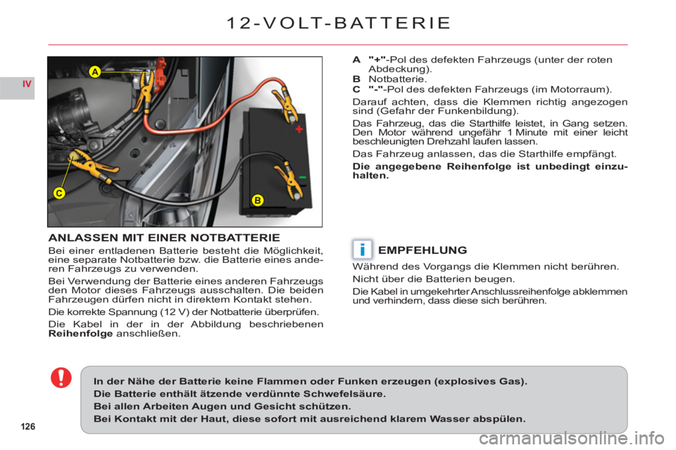CITROEN C6 2012 Betriebsanleitungen (in German) 126
IV
BC
A
i
12-VOLT-BATTERIE
ANLASSEN MIT EINER NOTBATTERIE
Bei einer entladenen Batterie besteht die Möglichkeit, eine separate Notbatterie bzw. die Batterie eines ande-ren Fahrzeugs zu verwenden. CITROEN C6 2012 Betriebsanleitungen (in German) 126
IV
BC
A
i
12-VOLT-BATTERIE
ANLASSEN MIT EINER NOTBATTERIE
Bei einer entladenen Batterie besteht die Möglichkeit, eine separate Notbatterie bzw. die Batterie eines ande-ren Fahrzeugs zu verwenden.