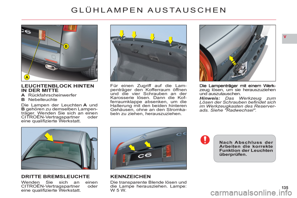 CITROEN C6 2012 Betriebsanleitungen (in German) 135
V
A
B
zeug lösen, um sie herauszuziehenund auszutauschen.Hinweis:Das Werkzeug zumLösen der Schrauben befi ndet sichim Werkzeugkasten des Reserver-ads. Siehe "Radwechsel".
LEUCHTENBLOCK HINTEN I CITROEN C6 2012 Betriebsanleitungen (in German) 135
V
A
B
zeug lösen, um sie herauszuziehenund auszutauschen.Hinweis:Das Werkzeug zumLösen der Schrauben befi ndet sichim Werkzeugkasten des Reserver-ads. Siehe "Radwechsel".
LEUCHTENBLOCK HINTEN I