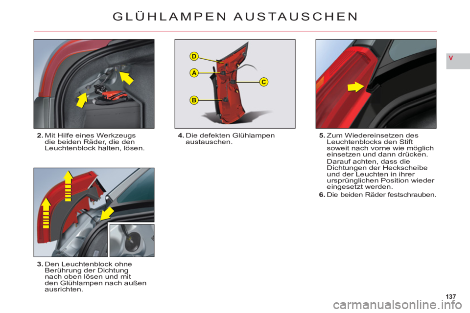 CITROEN C6 2012  Betriebsanleitungen (in German) 137
V
B
C
D
A
GLÜHLAMPEN AUSTAUSCHEN
2.Mit Hilfe eines Werkzeugs die beiden Räder, die den Leuchtenblock halten, lösen.
3.Den Leuchtenblock ohne 
Berührung der Dichtung nach oben lösen und mit
de