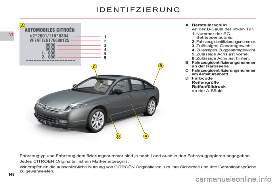 CITROEN C6 2012 Betriebsanleitungen (in German) BC
12345
A
AD
14814 8
VI
IDENTIFZIERUNG
A HerstellerschildAn der B-Säule der linken Tür.
1.Nummer der EG-Betriebserlaubnis.2.Fahrzeugidentifi zierungsnummer.3. Zulässiges Gesamtgewicht.4.Zulässig CITROEN C6 2012 Betriebsanleitungen (in German) BC
12345
A
AD
14814 8
VI
IDENTIFZIERUNG
A HerstellerschildAn der B-Säule der linken Tür.
1.Nummer der EG-Betriebserlaubnis.2.Fahrzeugidentifi zierungsnummer.3. Zulässiges Gesamtgewicht.4.Zulässig