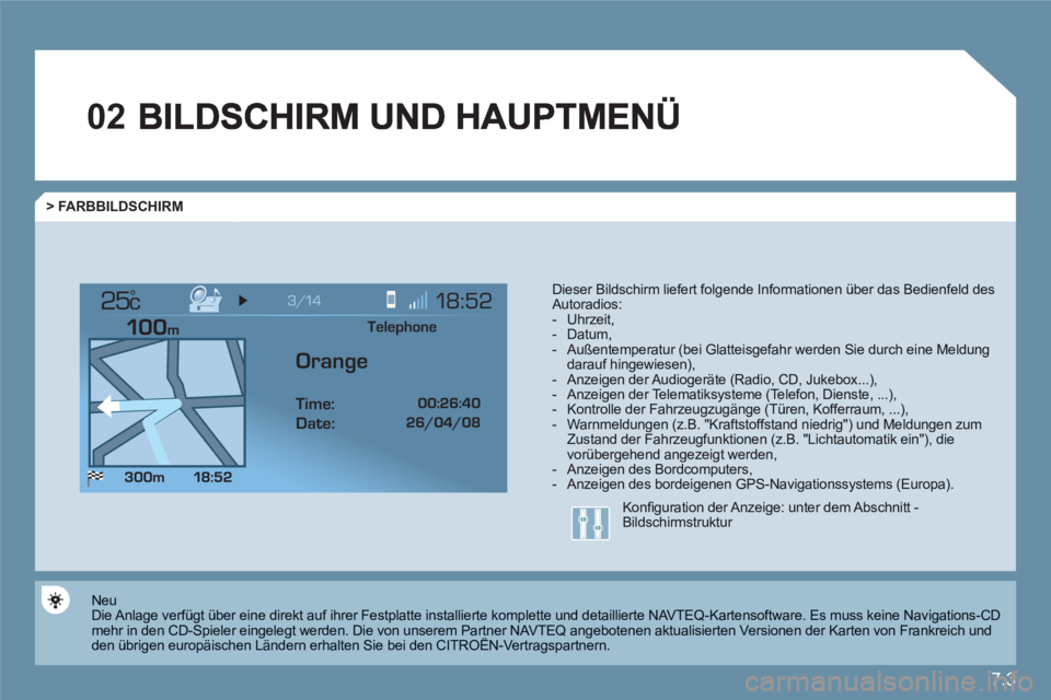 CITROEN C6 2012  Betriebsanleitungen (in German) 7.3
02
°
> FARBBILDSCHIRM
Dieser Bildschirm liefert folgende Informationen über das Bedienfeld desAutoradios: -  Uhrzeit, -  Datum,-  Außentemperatur (bei Glatteisgefahr werden Sie durch eine Meldu